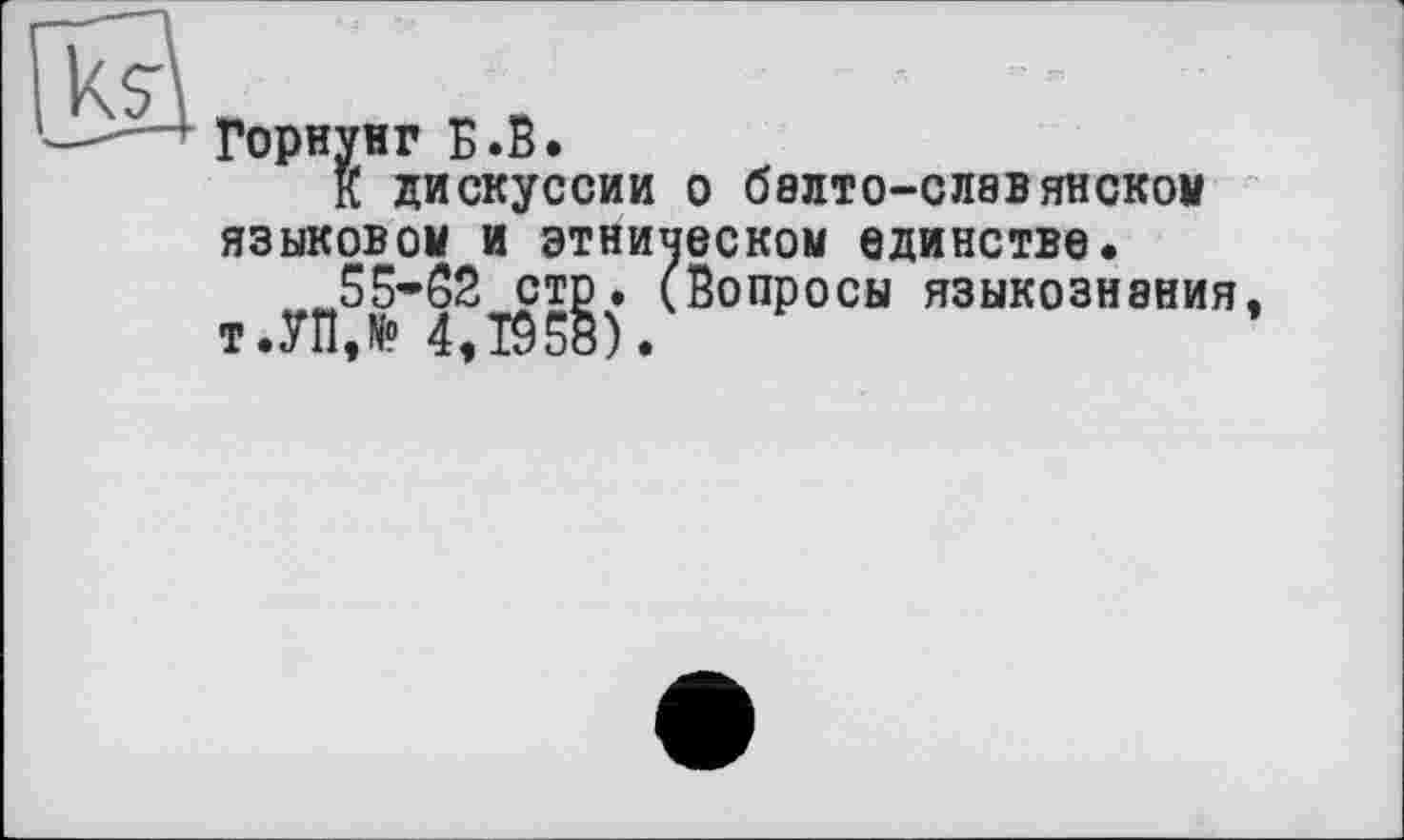 ﻿Горнунг Б.В.
К дискуссии о балто-славянском языковом и этническом единстве.
55-62 стр. (Вопросы языкознания т.УПЛ 4,1958).